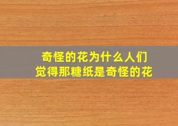 奇怪的花为什么人们觉得那糖纸是奇怪的花