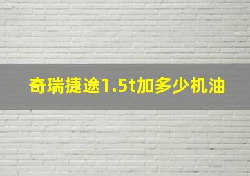 奇瑞捷途1.5t加多少机油