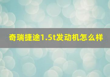 奇瑞捷途1.5t发动机怎么样