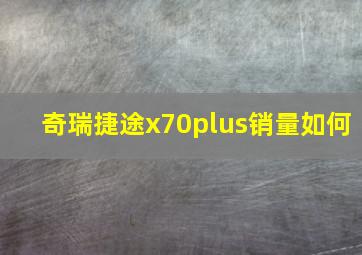 奇瑞捷途x70plus销量如何