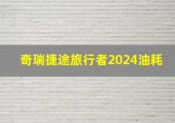 奇瑞捷途旅行者2024油耗