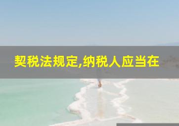 契税法规定,纳税人应当在