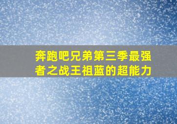 奔跑吧兄弟第三季最强者之战王祖蓝的超能力