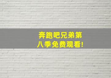 奔跑吧兄弟第八季免费观看!