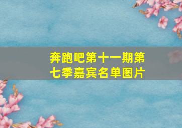 奔跑吧第十一期第七季嘉宾名单图片