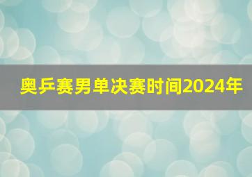 奥乒赛男单决赛时间2024年