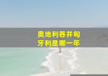 奥地利吞并匈牙利是哪一年