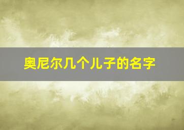 奥尼尔几个儿子的名字