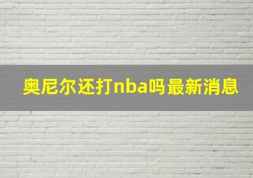 奥尼尔还打nba吗最新消息