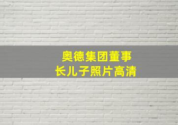 奥德集团董事长儿子照片高清