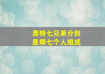 奥特七兄弟分别是哪七个人组成