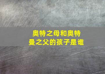 奥特之母和奥特曼之父的孩子是谁