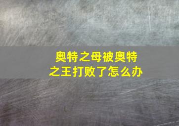 奥特之母被奥特之王打败了怎么办