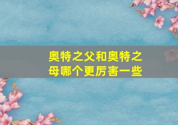 奥特之父和奥特之母哪个更厉害一些