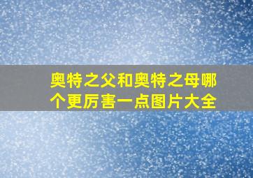 奥特之父和奥特之母哪个更厉害一点图片大全