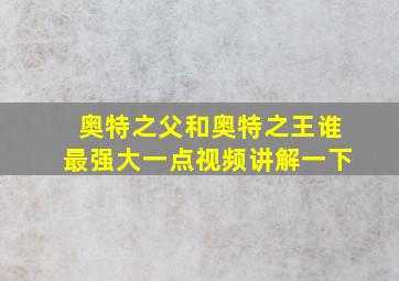 奥特之父和奥特之王谁最强大一点视频讲解一下