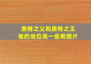 奥特之父和奥特之王谁的地位高一些呢图片