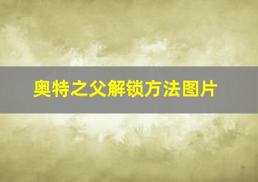 奥特之父解锁方法图片