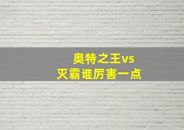 奥特之王vs灭霸谁厉害一点