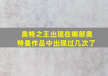 奥特之王出现在哪部奥特曼作品中出现过几次了