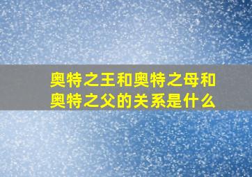 奥特之王和奥特之母和奥特之父的关系是什么