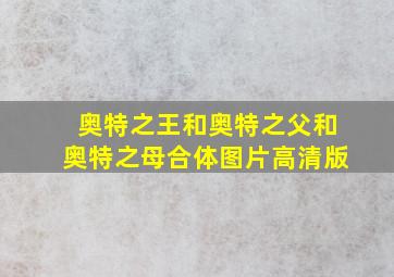 奥特之王和奥特之父和奥特之母合体图片高清版