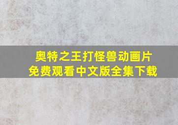 奥特之王打怪兽动画片免费观看中文版全集下载