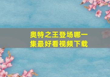 奥特之王登场哪一集最好看视频下载