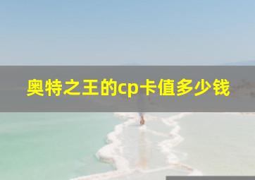 奥特之王的cp卡值多少钱