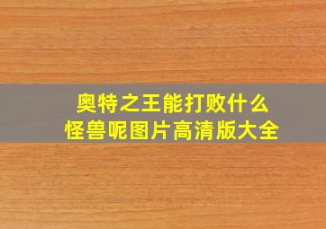 奥特之王能打败什么怪兽呢图片高清版大全