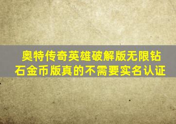 奥特传奇英雄破解版无限钻石金币版真的不需要实名认证