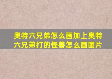 奥特六兄弟怎么画加上奥特六兄弟打的怪兽怎么画图片