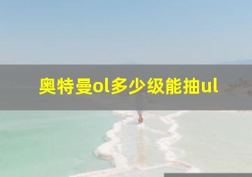 奥特曼ol多少级能抽ul