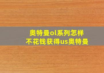 奥特曼ol系列怎样不花钱获得us奥特曼