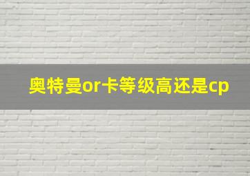 奥特曼or卡等级高还是cp