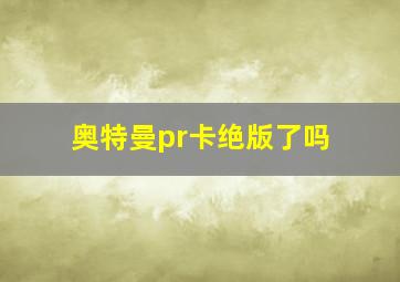 奥特曼pr卡绝版了吗