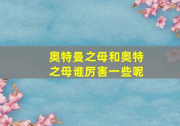 奥特曼之母和奥特之母谁厉害一些呢