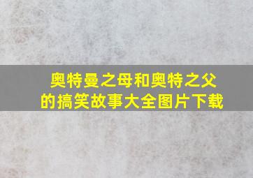 奥特曼之母和奥特之父的搞笑故事大全图片下载