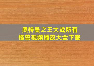 奥特曼之王大战所有怪兽视频播放大全下载