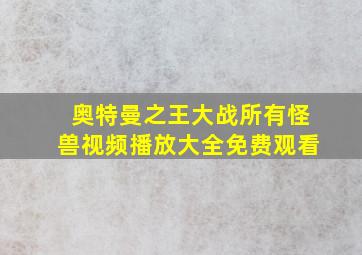 奥特曼之王大战所有怪兽视频播放大全免费观看