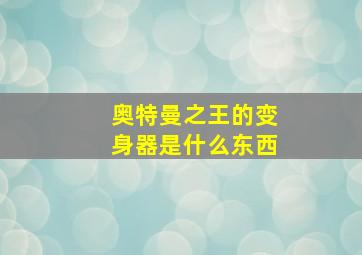 奥特曼之王的变身器是什么东西