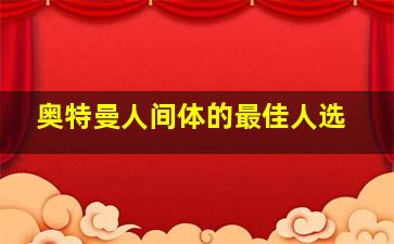 奥特曼人间体的最佳人选