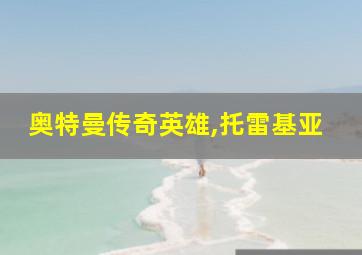 奥特曼传奇英雄,托雷基亚