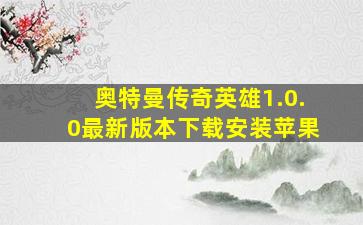 奥特曼传奇英雄1.0.0最新版本下载安装苹果