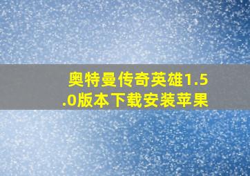 奥特曼传奇英雄1.5.0版本下载安装苹果