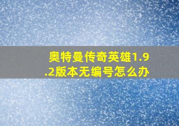 奥特曼传奇英雄1.9.2版本无编号怎么办