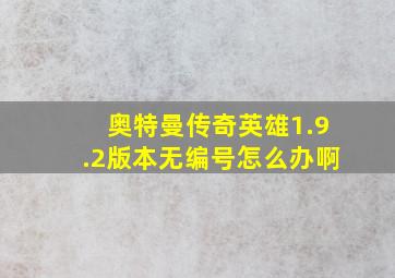 奥特曼传奇英雄1.9.2版本无编号怎么办啊