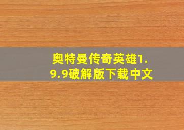 奥特曼传奇英雄1.9.9破解版下载中文