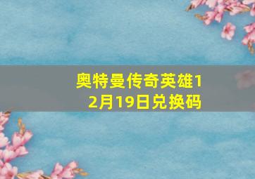 奥特曼传奇英雄12月19日兑换码