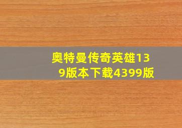 奥特曼传奇英雄139版本下载4399版